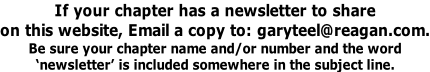 If your chapter has a newsletter to share on this website, Email a copy to: garyteel@reagan.com. Be sure your chapter name and/or number and the word ‘newsletter’ is included somewhere in the subject line.