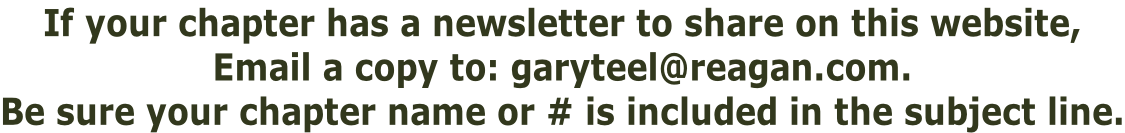 If your chapter has a newsletter to share on this website, Email a copy to: garyteel@reagan.com. Be sure your chapter name or # is included in the subject line.